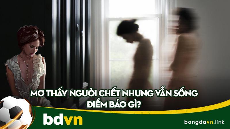 Mơ thấy người chết những vẫn sống đánh con gì?